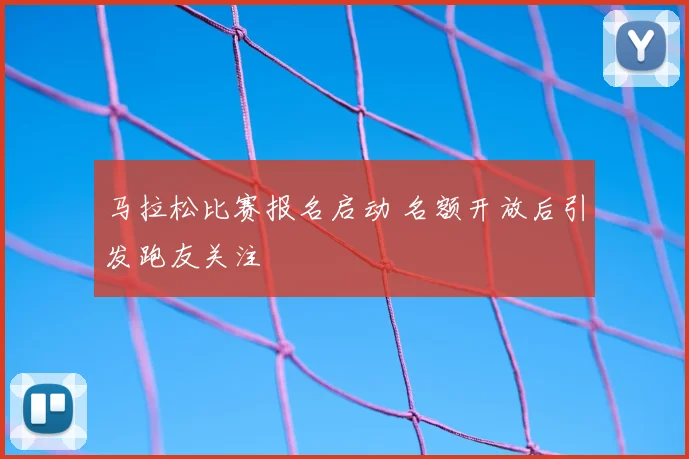 马拉松比赛报名启动 名额开放后引发跑友关注