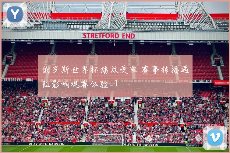 俄罗斯世界杯播放受阻 赛事转播遇阻影响观赛体验_1