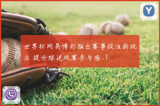 世界杯网易博彩推出赛事投注新玩法 提升球迷观赛参与感_1