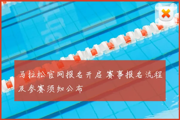 马拉松官网报名开启 赛事报名流程及参赛须知公布