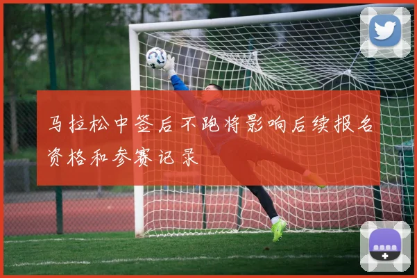 马拉松中签后不跑将影响后续报名资格和参赛记录