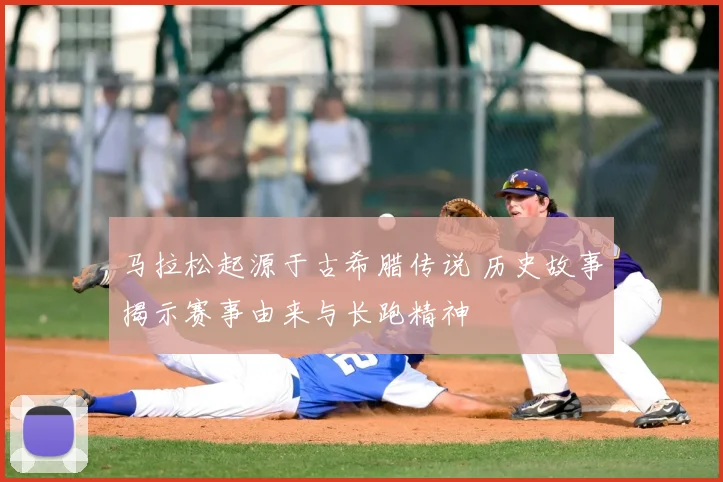 马拉松起源于古希腊传说 历史故事揭示赛事由来与长跑精神