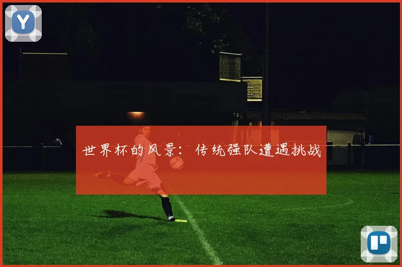 世界杯的风景：传统强队遭遇挑战