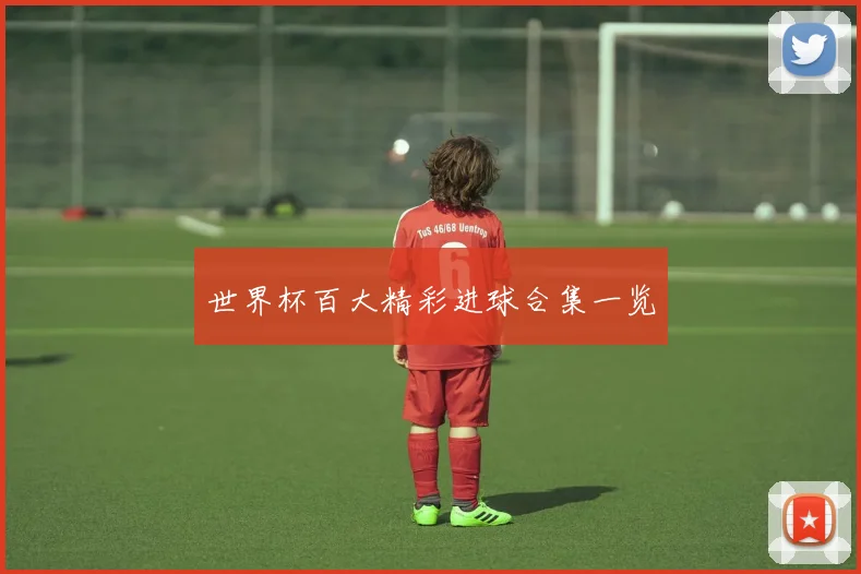 世界杯百大精彩进球合集一览