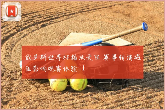 俄罗斯世界杯播放受阻 赛事转播遇阻影响观赛体验_1
