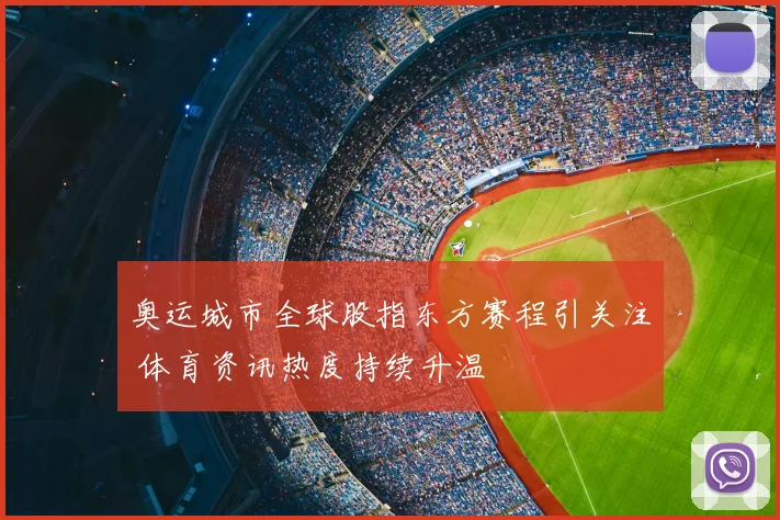 奥运城市全球股指东方赛程引关注 体育资讯热度持续升温