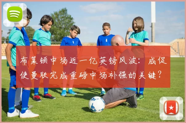 布莱顿中场近一亿英镑风波：成促使曼联完成重磅中场补强的关键？