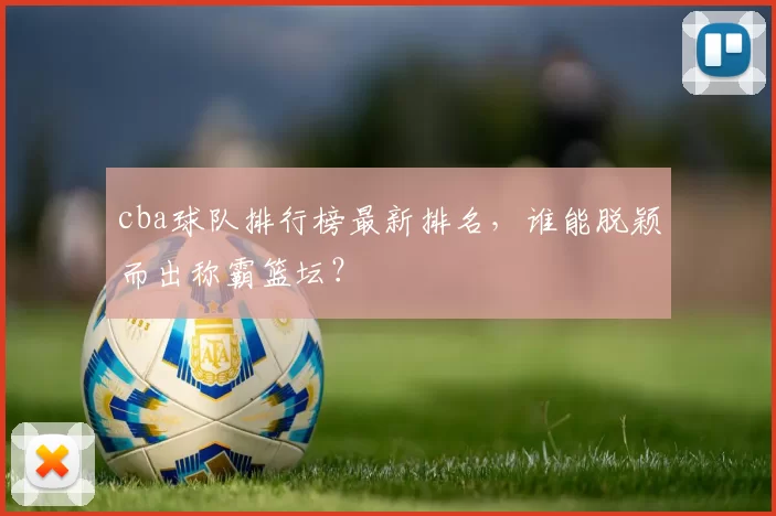 cba球队排行榜最新排名，谁能脱颖而出称霸篮坛？