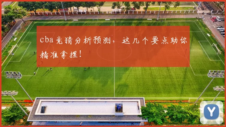 cba竞猜分析预测，这几个要点助你精准拿捏！
