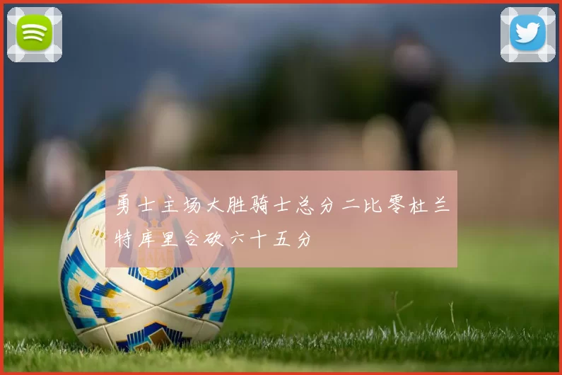 勇士主场大胜骑士总分二比零杜兰特库里合砍六十五分