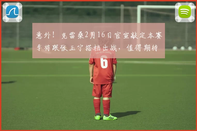 意外！克雷桑2月16日官宣敲定本赛季将跟张玉宁搭档出战，值得期待_中超_国安队_阿尔瓦罗