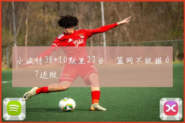 小波特38+10默里27分 篮网不敌掘金7连败