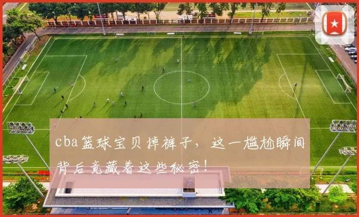 cba篮球宝贝掉裤子,这一尴尬瞬间背后竟藏着这些秘密!
