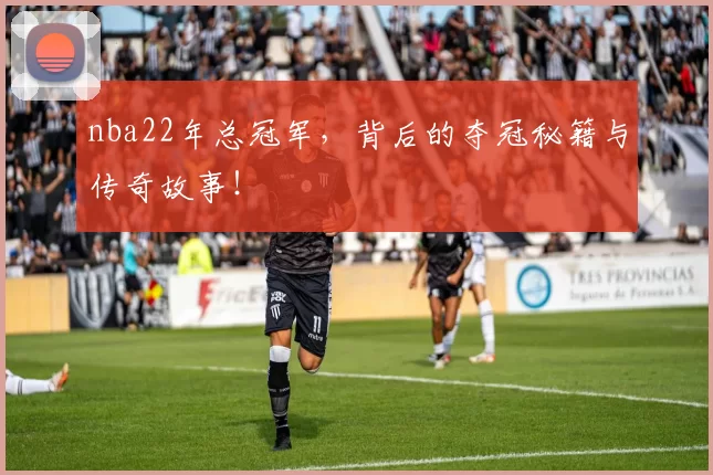 nba22年总冠军，背后的夺冠秘籍与传奇故事！