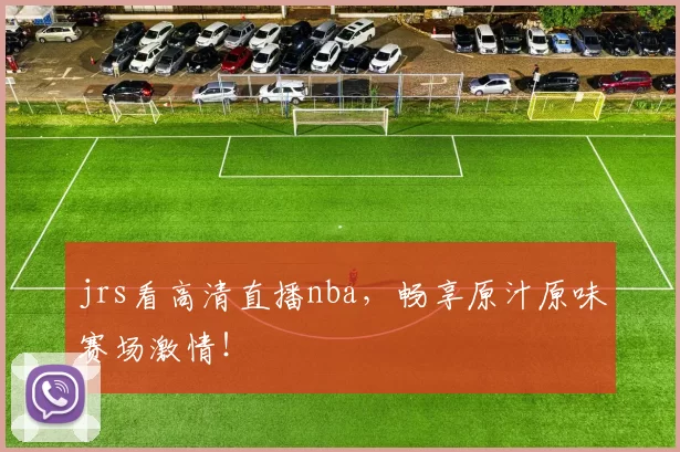 jrs看高清直播nba，畅享原汁原味赛场激情！