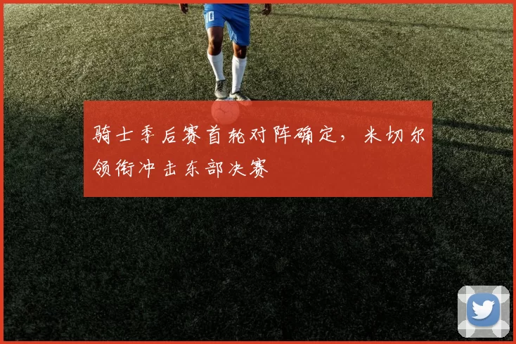 骑士季后赛首轮对阵确定，米切尔领衔冲击东部决赛