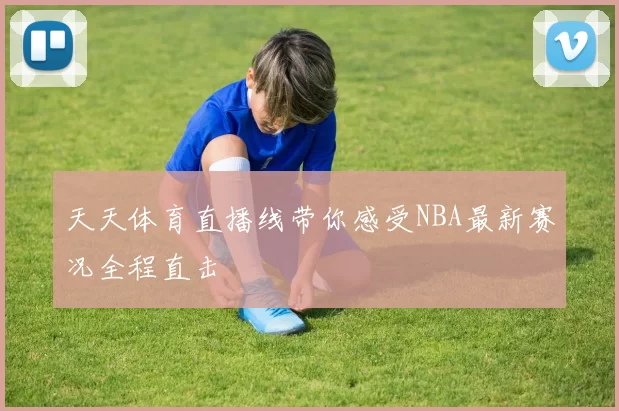 天天体育直播线带你感受NBA最新赛况全程直击
