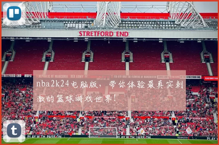 nba2k24电脑版，带你体验最真实刺激的篮球游戏世界！