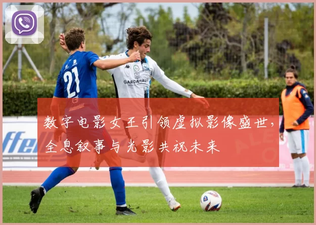 数字电影女王引领虚拟影像盛世，全息叙事与光影共祝未来